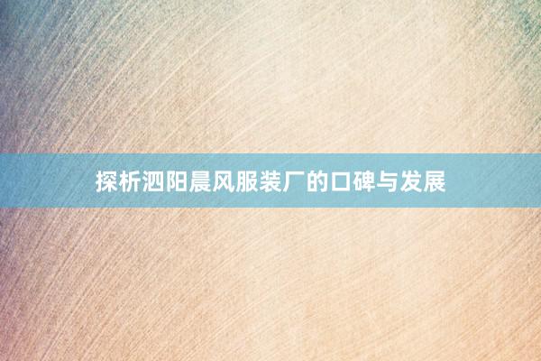 探析泗阳晨风服装厂的口碑与发展