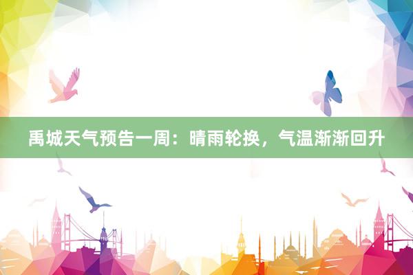禹城天气预告一周：晴雨轮换，气温渐渐回升