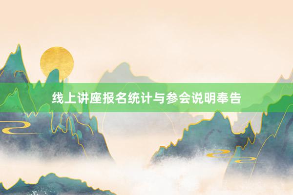 线上讲座报名统计与参会说明奉告