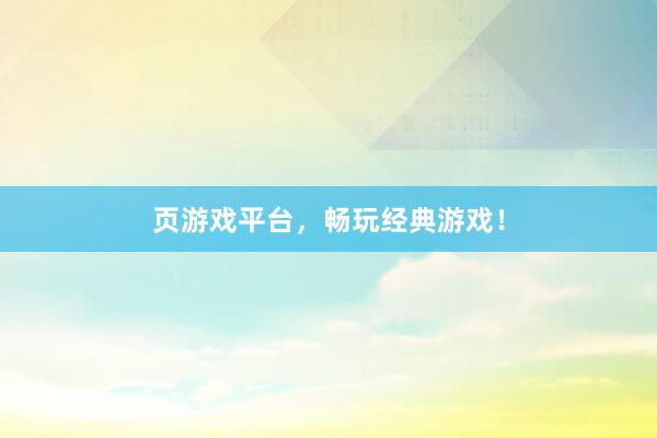 页游戏平台，畅玩经典游戏！