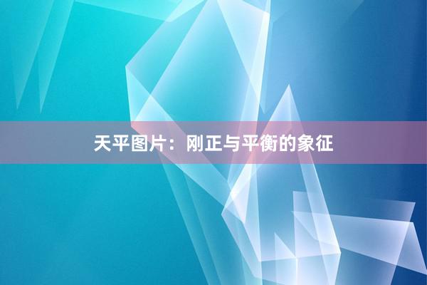 天平图片：刚正与平衡的象征