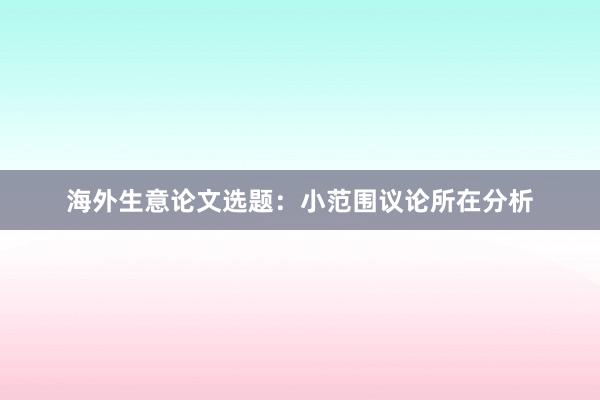 海外生意论文选题：小范围议论所在分析
